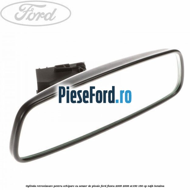 Oglinda retrovizoare pentru echipare cu senzor de ploaie Ford Fiesta 2005-2008 ST150 150 cp N4JB benzina