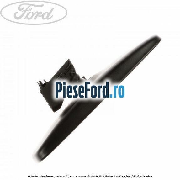 Oglinda retrovizoare pentru echipare cu senzor de ploaie Ford Fusion 1.4 80 cp FXJA, FXJB, FXJC benzina