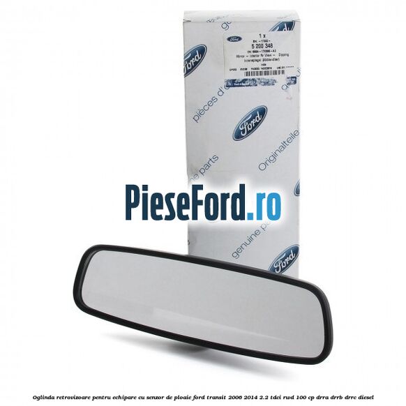 Oglinda retrovizoare pentru echipare cu senzor de ploaie Ford Transit 2006-2014 2.2 TDCi RWD 100 cp Oglinda retrovizoare pentru echipare cu senzor de ploaie Ford Transit 2006-2014 2.2 TDCi RWD 100 cp DRRA, DRRB, DRRC diesel