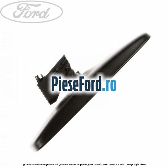 Oglinda retrovizoare pentru echipare cu senzor de ploaie Ford Transit 2006-2014 2.4 TDCi 140 cp H9FB diesel