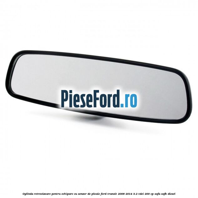 Oglinda retrovizoare pentru echipare cu senzor de ploaie Ford Transit 2006-2014 3.2 TDCi 200 cp SAFA, SAFB diesel