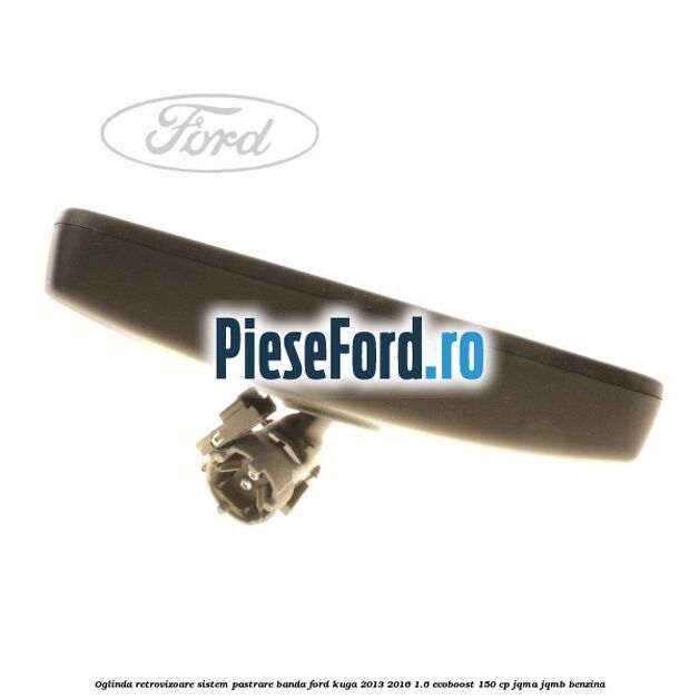 Oglinda retrovizoare sistem pastrare banda Ford Kuga 2013-2016 1.6 EcoBoost 150 cp Oglinda retrovizoare sistem pastrare banda Ford Kuga 2013-2016 1.6 EcoBoost 150 cp JQMA, JQMB benzina