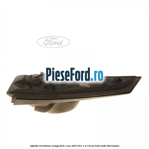 Oglinda retrovizoare stanga Ford C-Max 2007-2011 1.6 116 cp Oglinda retrovizoare stanga Ford C-Max 2007-2011 1.6 116 cp HXDA, HXDB, SIDA benzina