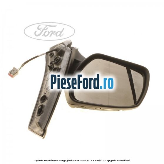 Oglinda retrovizoare stanga Ford C-Max 2007-2011 1.6 TDCi 101 cp G8DC, MTDA diesel