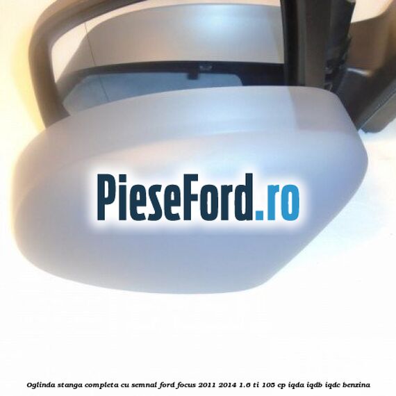 Oglinda stanga completa cu semnal Ford Focus 2011-2014 1.6 Ti 105 cp IQDA, IQDB, IQDC benzina