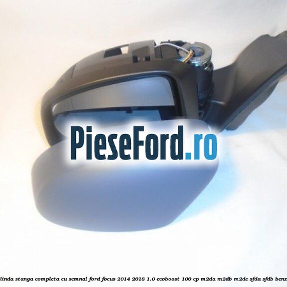 Oglinda stanga completa cu semnal Ford Focus 2014-2018 1.0 EcoBoost 100 cp M2DA, M2DB, M2DC, SFDA, SFDB benzina