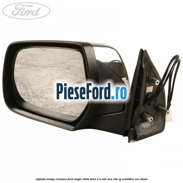 Oglinda stanga cromata Ford Ranger 2006-2012 3.0 TDCi 4x4 156 cp Oglinda stanga cromata Ford Ranger 2006-2012 3.0 TDCi 4x4 156 cp MD30DITC, WEC diesel