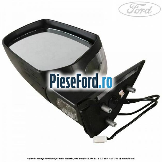 Oglinda stanga cromata pliabila electric Ford Ranger 2006-2012 2.5 TDCi 4x4 143 cp WLAA diesel