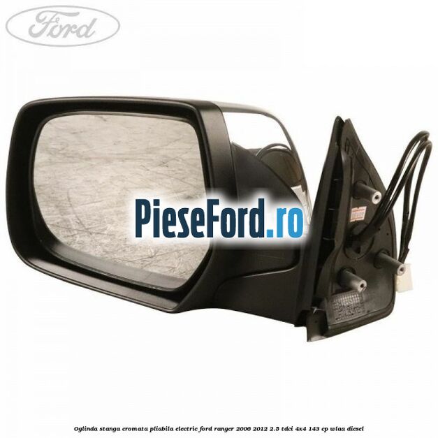 Oglinda stanga cromata pliabila electric Ford Ranger 2006-2012 2.5 TDCi 4x4 143 cp WLAA diesel