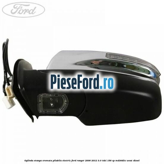 Oglinda stanga cromata pliabila electric Ford Ranger 2006-2012 3.0 TDCi 156 cp MD30DITC, WEAT diesel