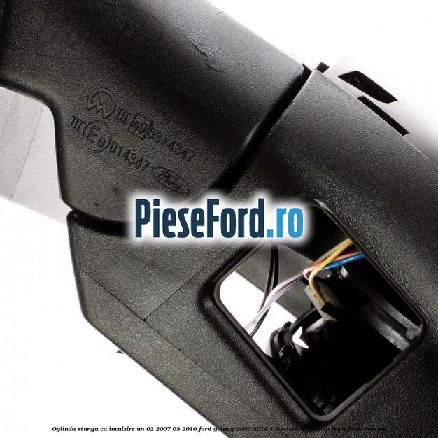 Oglinda stanga cu incalzire an 02/2007-03/2010 Ford Galaxy 2007-2014 1.6 EcoBoost 160 cp JTWA, JTWB benzina