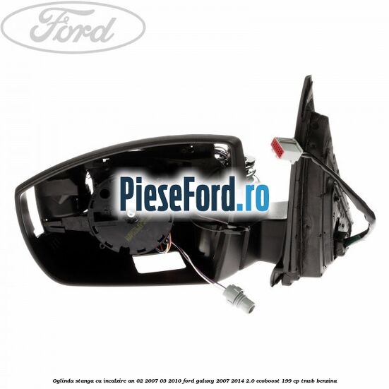 Oglinda stanga cu incalzire an 02/2007-03/2010 Ford Galaxy 2007-2014 2.0 EcoBoost 199 cp TNWB benzina