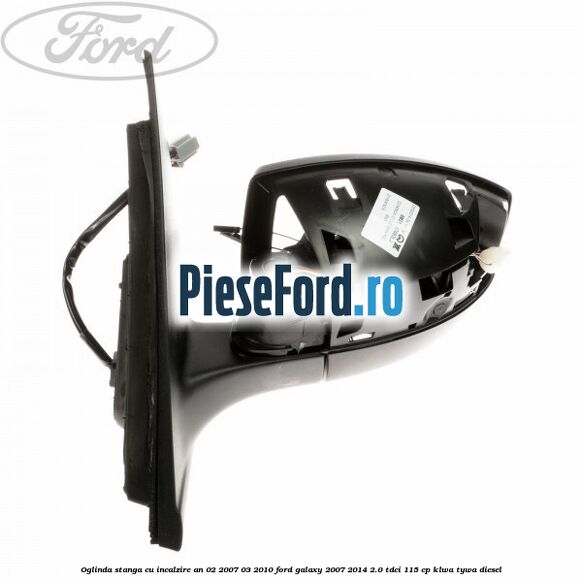 Oglinda stanga cu incalzire an 02/2007-03/2010 Ford Galaxy 2007-2014 2.0 TDCi 115 cp KLWA, TYWA diesel