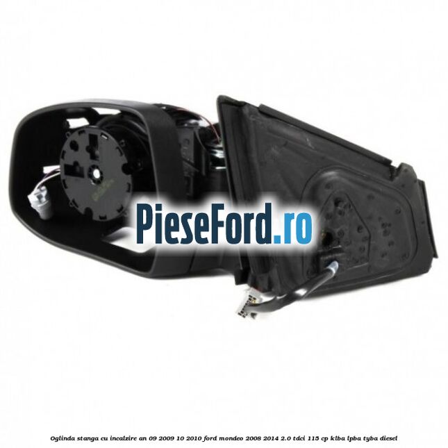 Oglinda stanga cu incalzire an 09/2009-10/2010 Ford Mondeo 2008-2014 2.0 TDCi 115 cp Oglinda stanga cu incalzire an 09/2009-10/2010 Ford Mondeo 2008-2014 2.0 TDCi 115 cp KLBA, LPBA, TYBA diesel