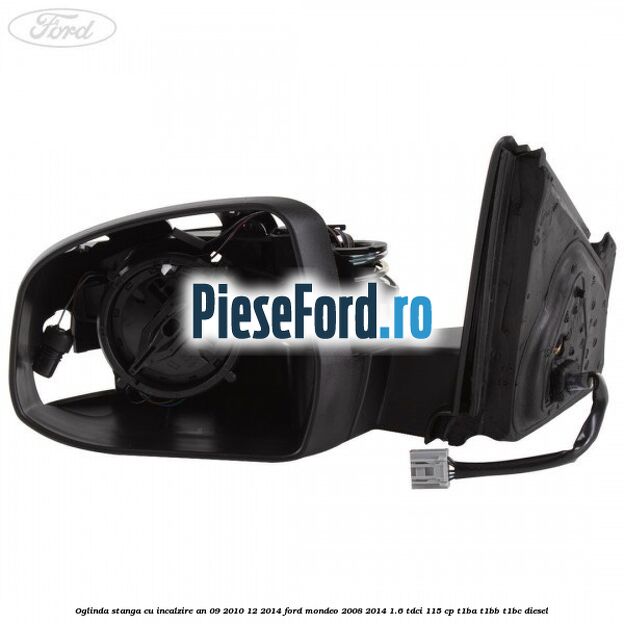 Oglinda stanga cu incalzire an 09/2010-12/2014 Ford Mondeo 2008-2014 1.6 TDCi 115 cp T1BA, T1BB, T1BC diesel