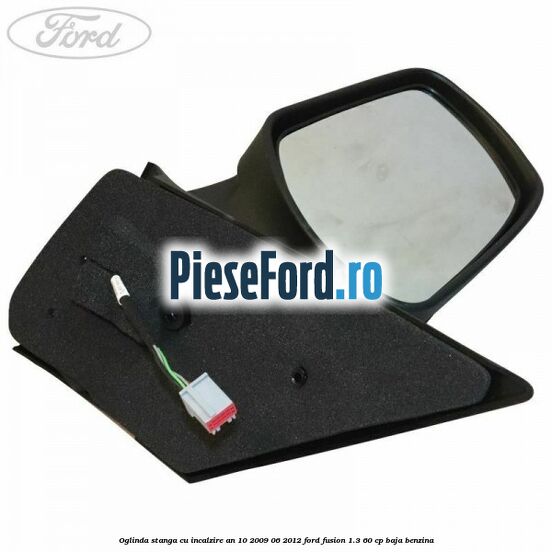 Oglinda stanga cu incalzire an 10/2009-06/2012 Ford Fusion 1.3 60 cp BAJA benzina