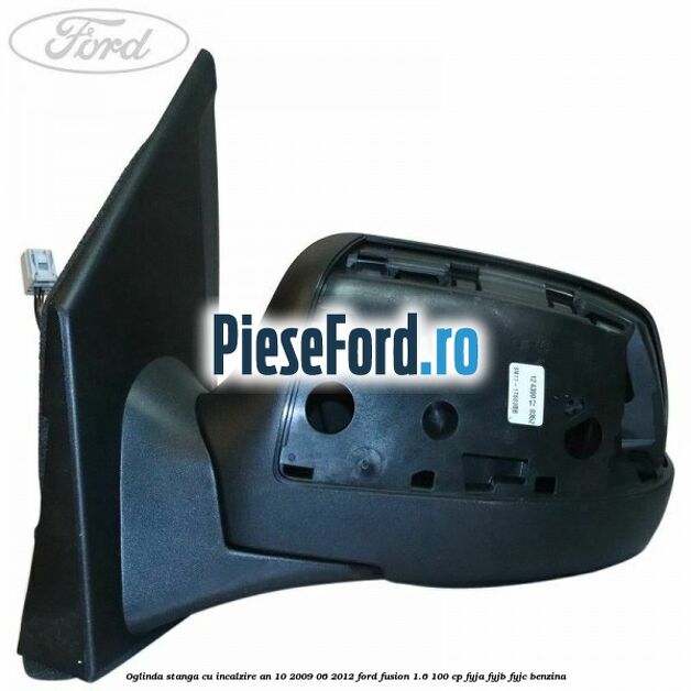 Oglinda stanga cu incalzire an 10/2009-06/2012 Ford Fusion 1.6 100 cp FYJA, FYJB, FYJC benzina