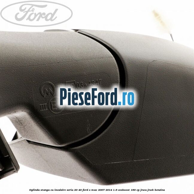 Oglinda stanga cu incalzire seria 20/40 Ford S-Max 2007-2014 1.6 EcoBoost 160 cp JTWA, JTWB benzina