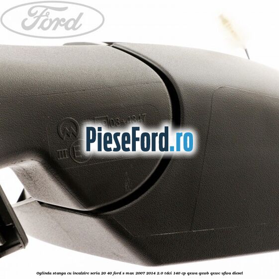 Oglinda stanga cu incalzire seria 20/40 Ford S-Max 2007-2014 2.0 TDCi 140 cp QXWA, QXWB, QXWC, UFWA diesel