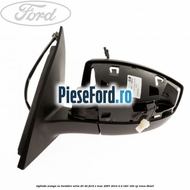 Oglinda stanga cu incalzire seria 20/40 Ford S-Max 2007-2014 2.0 TDCi 163 cp TXWA diesel