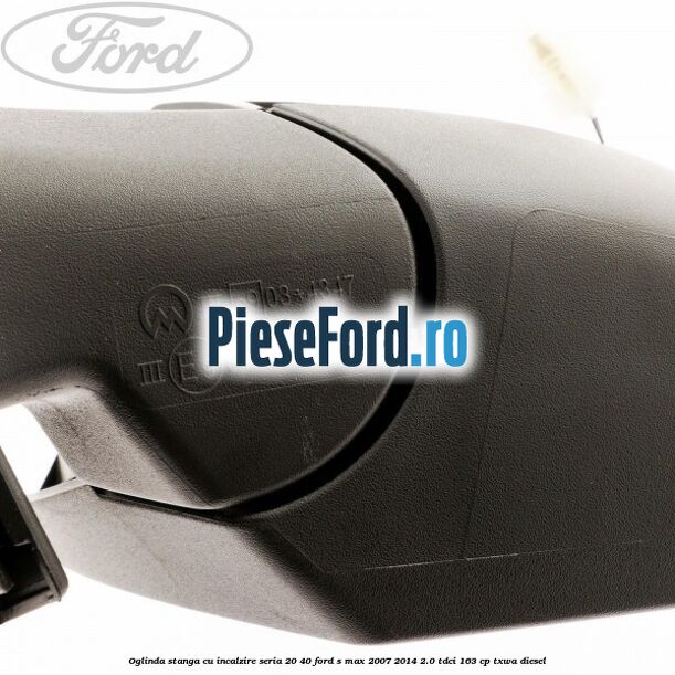 Oglinda stanga cu incalzire seria 20/40 Ford S-Max 2007-2014 2.0 TDCi 163 cp Oglinda stanga cu incalzire seria 20/40 Ford S-Max 2007-2014 2.0 TDCi 163 cp TXWA diesel