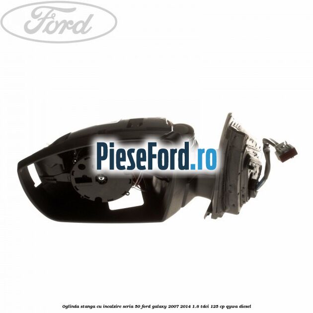 Oglinda stanga cu incalzire seria 50 Ford Galaxy 2007-2014 1.8 TDCi 125 cp Oglinda stanga cu incalzire seria 50 Ford Galaxy 2007-2014 1.8 TDCi 125 cp QYWA diesel