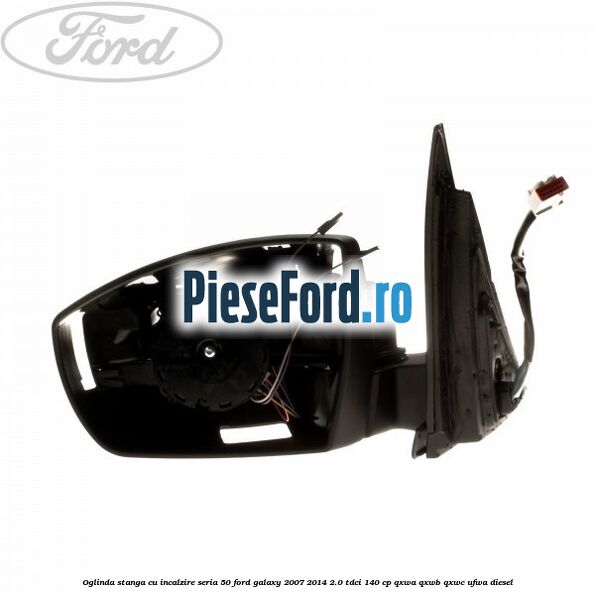 Oglinda stanga cu incalzire seria 50 Ford Galaxy 2007-2014 2.0 TDCi 140 cp QXWA, QXWB, QXWC, UFWA diesel
