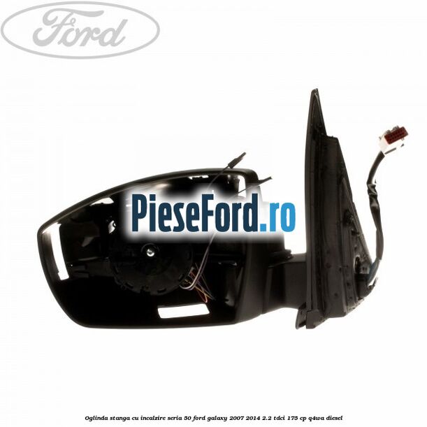 Oglinda stanga cu incalzire seria 50 Ford Galaxy 2007-2014 2.2 TDCi 175 cp Oglinda stanga cu incalzire seria 50 Ford Galaxy 2007-2014 2.2 TDCi 175 cp Q4WA diesel