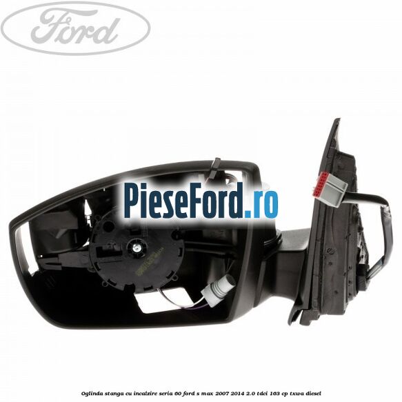 Oglinda stanga cu incalzire seria 60 Ford S-Max 2007-2014 2.0 TDCi 163 cp TXWA diesel