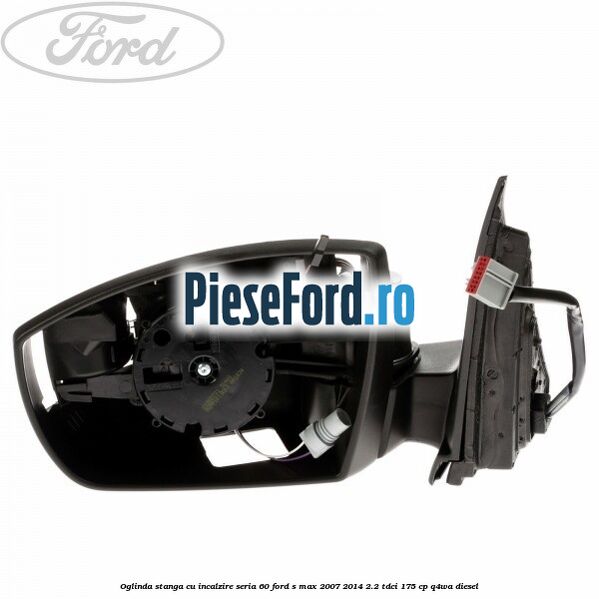 Oglinda stanga cu incalzire seria 60 Ford S-Max 2007-2014 2.2 TDCi 175 cp Q4WA diesel