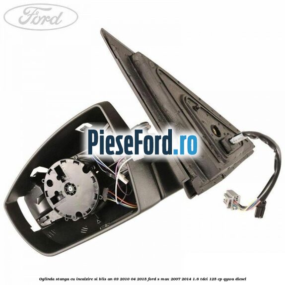 Oglinda stanga cu incalzire si BLIS an 03/2010-04/2015 Ford S-Max 2007-2014 1.8 TDCi 125 cp QYWA diesel
