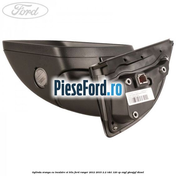 Oglinda stanga cu incalzire si BLIS Ford Ranger 2012-2015 2.2 TDCi 120 cp ENPF, GBVAJPF diesel