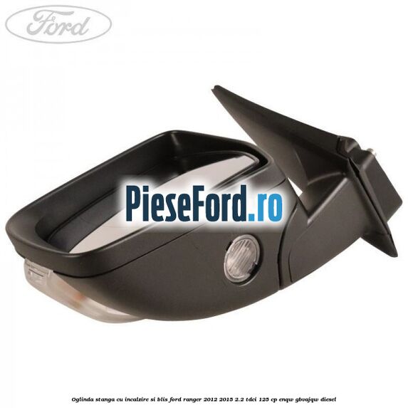 Oglinda stanga cu incalzire si BLIS Ford Ranger 2012-2015 2.2 TDCi 125 cp ENQW, GBVAJQW diesel