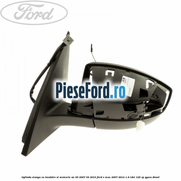 Oglinda stanga cu incalzire si memorie an 05/2007-03/2010 Ford S-Max 2007-2014 1.8 TDCi 125 cp QYWA diesel