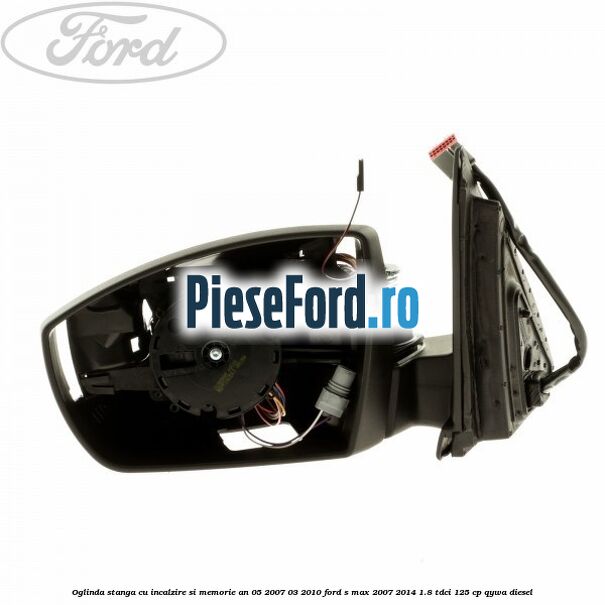 Oglinda stanga cu incalzire si memorie an 05/2007-03/2010 Ford S-Max 2007-2014 1.8 TDCi 125 cp QYWA diesel