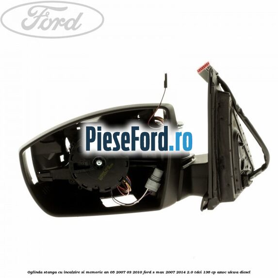 Oglinda stanga cu incalzire si memorie an 05/2007-03/2010 Ford S-Max 2007-2014 2.0 TDCi 136 cp AZWC, UKWA diesel