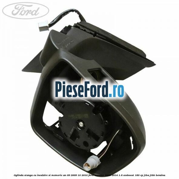 Oglinda stanga cu incalzire si memorie an 09/2009-10/2010 Ford Mondeo 2008-2014 1.6 EcoBoost 160 cp JTBA, JTBB benzina