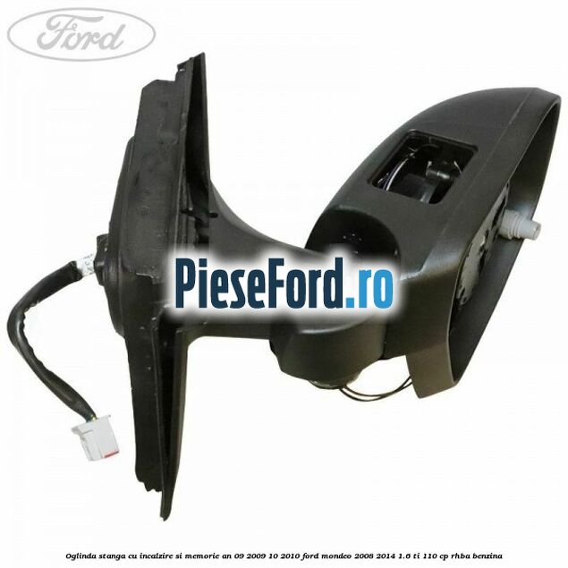 Oglinda stanga cu incalzire si memorie an 09/2009-10/2010 Ford Mondeo 2008-2014 1.6 Ti 110 cp RHBA benzina