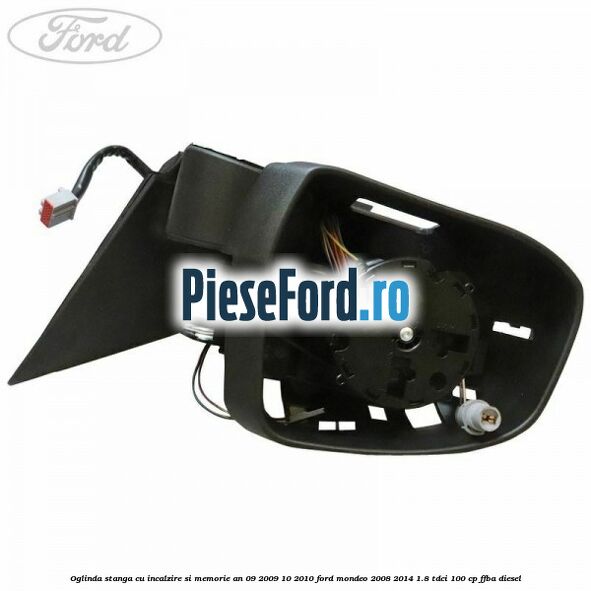 Oglinda stanga cu incalzire si memorie an 09/2009-10/2010 Ford Mondeo 2008-2014 1.8 TDCi 100 cp FFBA diesel