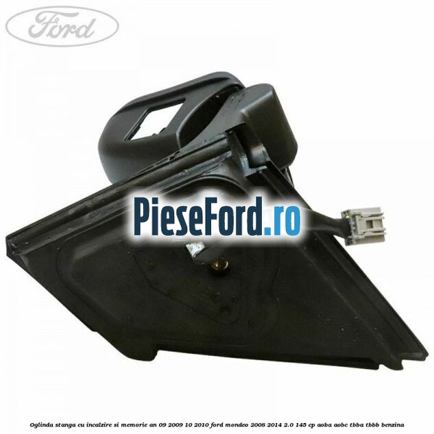 Oglinda stanga cu incalzire si memorie an 09/2009-10/2010 Ford Mondeo 2008-2014 2.0 145 cp AOBA, AOBC, TBBA, TBBB benzina