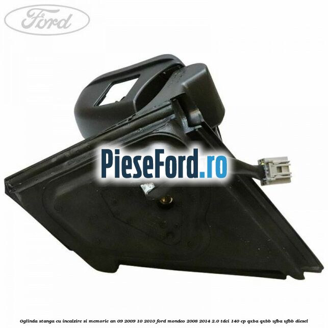 Oglinda stanga cu incalzire si memorie an 09/2009-10/2010 Ford Mondeo 2008-2014 2.0 TDCi 140 cp QXBA, QXBB, UFBA, UFBB diesel