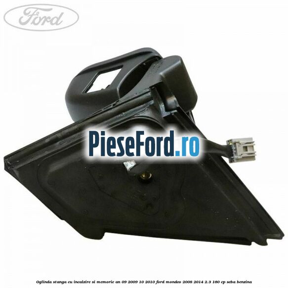 Oglinda stanga cu incalzire si memorie an 09/2009-10/2010 Ford Mondeo 2008-2014 2.3 160 cp SEBA benzina