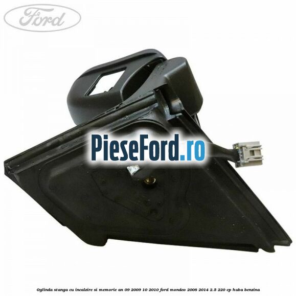Oglinda stanga cu incalzire si memorie an 09/2009-10/2010 Ford Mondeo 2008-2014 2.5 220 cp Oglinda stanga cu incalzire si memorie an 09/2009-10/2010 Ford Mondeo 2008-2014 2.5 220 cp HUBA benzina
