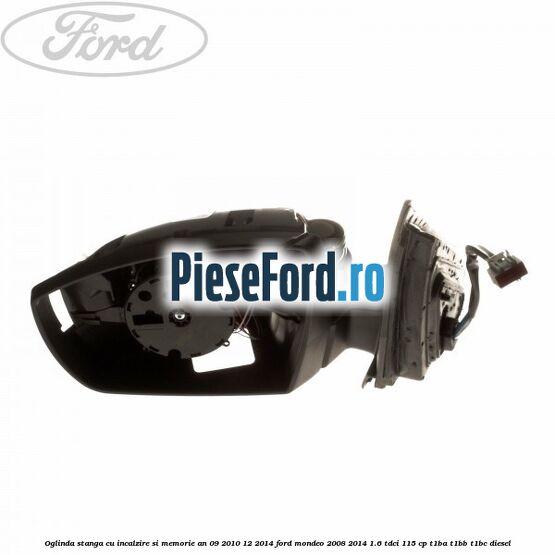 Oglinda stanga cu incalzire si memorie an 09/2010-12/2014 Ford Mondeo 2008-2014 1.6 TDCi 115 cp T1BA, T1BB, T1BC diesel