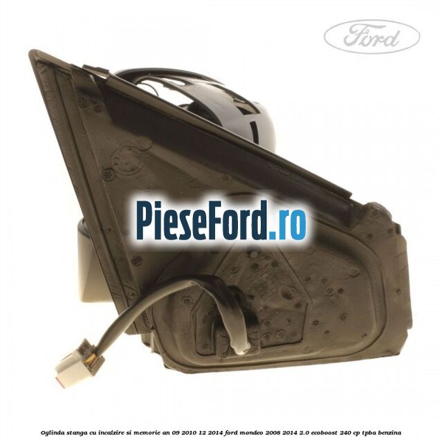 Oglinda stanga cu incalzire si memorie an 09/2010-12/2014 Ford Mondeo 2008-2014 2.0 EcoBoost 240 cp Oglinda stanga cu incalzire si memorie an 09/2010-12/2014 Ford Mondeo 2008-2014 2.0 EcoBoost 240 cp TPBA benzina