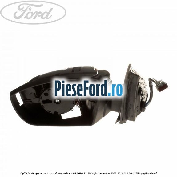 Oglinda stanga cu incalzire si memorie an 09/2010-12/2014 Ford Mondeo 2008-2014 2.2 TDCi 175 cp Q4BA diesel