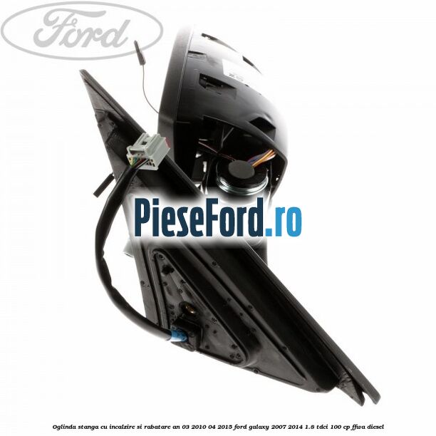 Oglinda stanga cu incalzire si rabatare an 03/2010-04/2015 Ford Galaxy 2007-2014 1.8 TDCi 100 cp FFWA diesel