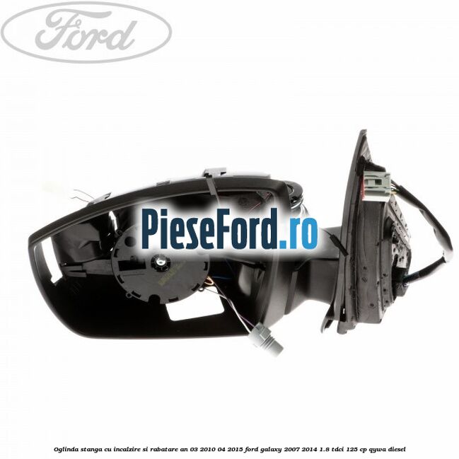 Oglinda stanga cu incalzire si rabatare an 03/2010-04/2015 Ford Galaxy 2007-2014 1.8 TDCi 125 cp Oglinda stanga cu incalzire si rabatare an 03/2010-04/2015 Ford Galaxy 2007-2014 1.8 TDCi 125 cp QYWA diesel