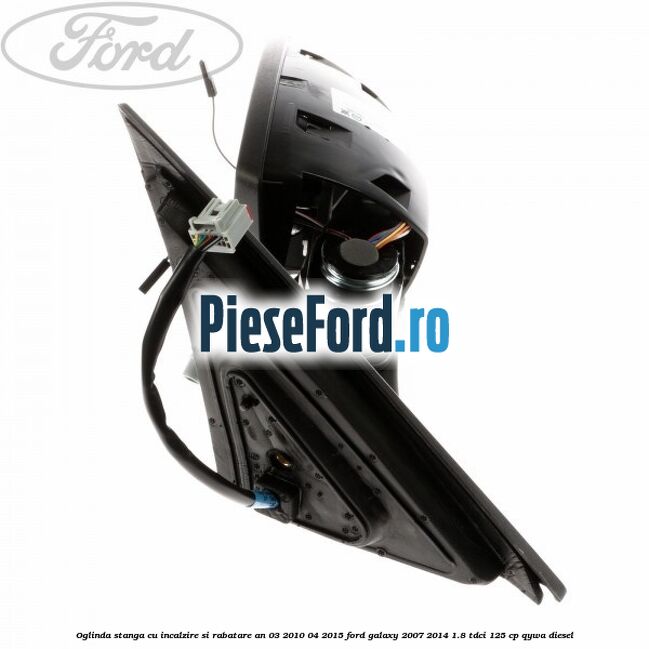 Oglinda stanga cu incalzire si rabatare an 03/2010-04/2015 Ford Galaxy 2007-2014 1.8 TDCi 125 cp Oglinda stanga cu incalzire si rabatare an 03/2010-04/2015 Ford Galaxy 2007-2014 1.8 TDCi 125 cp QYWA diesel