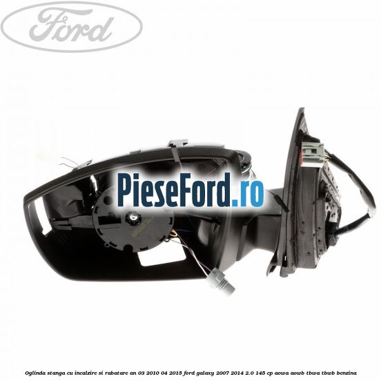 Oglinda stanga cu incalzire si rabatare an 03/2010-04/2015 Ford Galaxy 2007-2014 2.0 145 cp AOWA, AOWB, TBWA, TBWB benzina